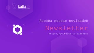 Receba nossas novidades
Newsletter
https://go.balta.io/cadastro
 