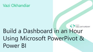 Build a Dashboard in an Hour
Using Microsoft PowerPivot &
Power BI
Vazi Okhandiar
 