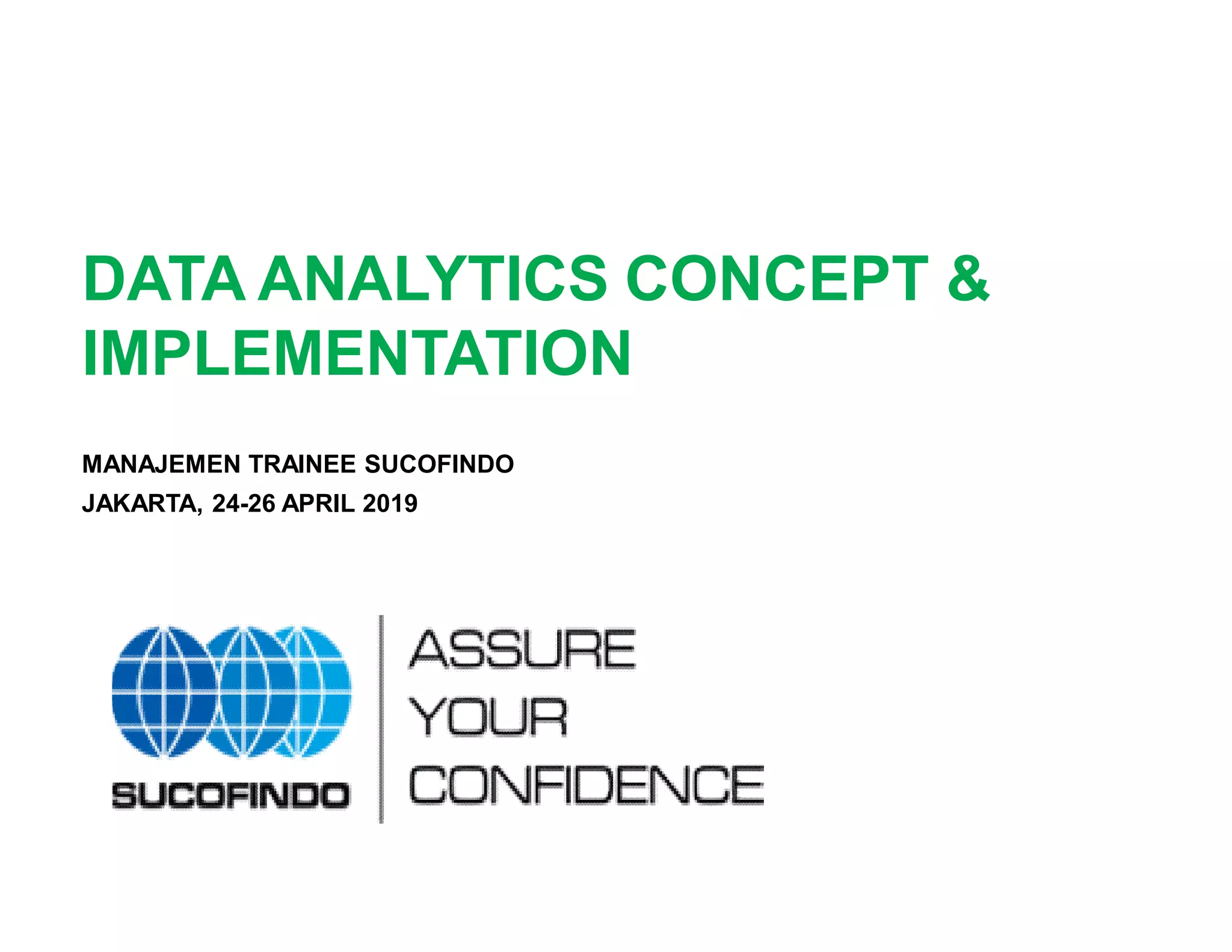 DATA ANALYTICS CONCEPT &
IMPLEMENTATION
MANAJEMEN TRAINEE SUCOFINDO
JAKARTA, 24-26 APRIL 2019
 