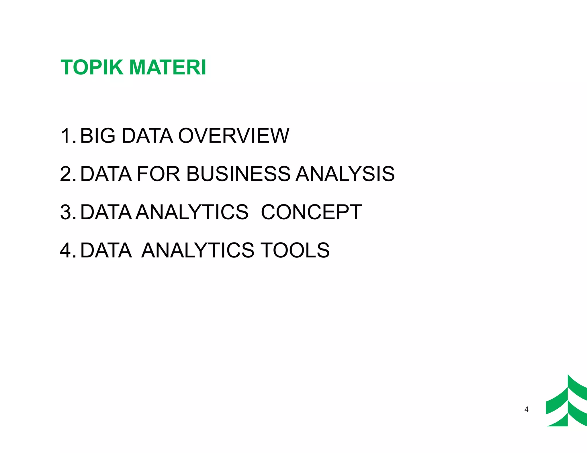 TOPIK MATERI
1.BIG DATA OVERVIEW
2.DATA FOR BUSINESS ANALYSIS
3.DATA ANALYTICS CONCEPT
4.DATA ANALYTICS TOOLS
4
 