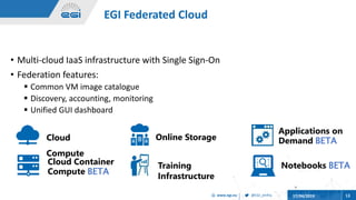 @EGI_eInfrawww.egi.eu 17/04/2019 13
• Multi-cloud IaaS infrastructure with Single Sign-On
• Federation features:
 Common ...