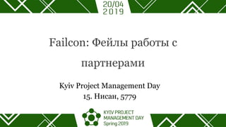 Failcon: Фейлы работы с
партнерами
Kyiv Project Management Day
15. Нисан, 5779
 