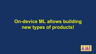 On-device ML allows building
new types of products!
11
 