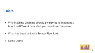 Index
● Why Machine Learning directly on-device is important &
how it is different than what you may do on the server.
● W...