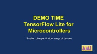 DEMO TIME
TensorFlow Lite for
Microcontrollers
Smaller, cheaper & wider range of devices
40
 