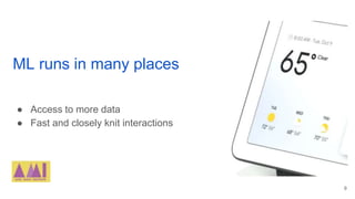 ML runs in many places
● Access to more data
● Fast and closely knit interactions
9
 