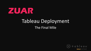 Tableau Deployment
The Final Mile
 
