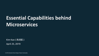 © 2019, Domain Driven Design Taiwan Community
Kim Kao ( )
April 25, 2019
Essential Capabilities behind
Microservices
 