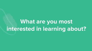 What are you most
interested in learning about?