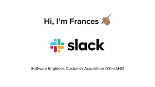 Hi, I’m Frances 👋🏽
Software Engineer, Customer Acquisition @SlackHQ