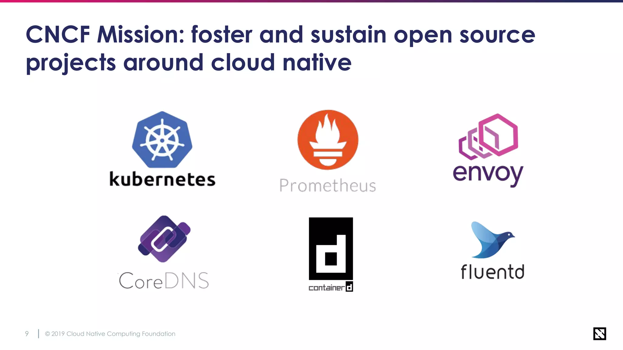 © 2019 Cloud Native Computing Foundation9
CNCF Mission: foster and sustain open source
projects around cloud native
 