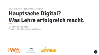 Hauptsache Digital?
Was Lehre erfolgreich macht.
E-Learning-Tag 2019
Friedrich-Schiller-Universität Jena
1
29. April 2019 | Johannes Moskaliuk
 