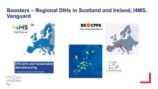 Boosters – Regional DIHs in Scotland and Ireland, I4MS,
Vanguard
http://i4ms.eu
http://www.beincpps.eu
 