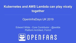Edward Wilde - Core Contributor - @ewilde
Platform Architect, Form3
Kubernetes and AWS Lambda can play nicely
together
OpenInfraDays UK 2019
 