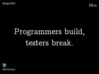 /20
@yegor256
Zerocracy
10
Programmers build,
testers break.
 
