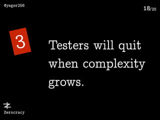 /20
@yegor256
Zerocracy
18
3 Testers will quit
when complexity
grows.
 
