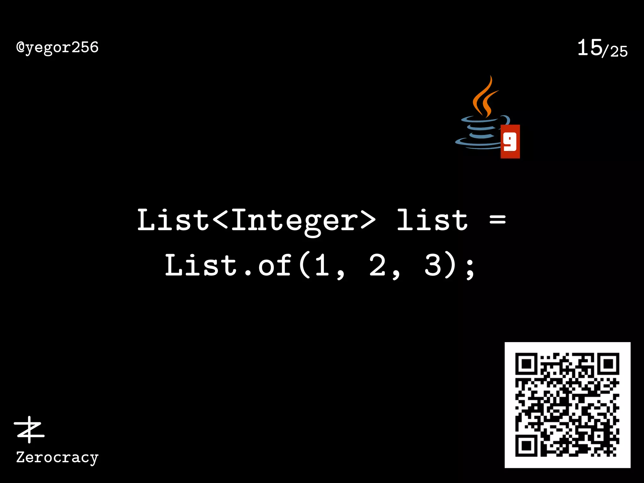 /25@yegor256
Zerocracy
15
List<Integer> list =
List.of(1, 2, 3);
9
 