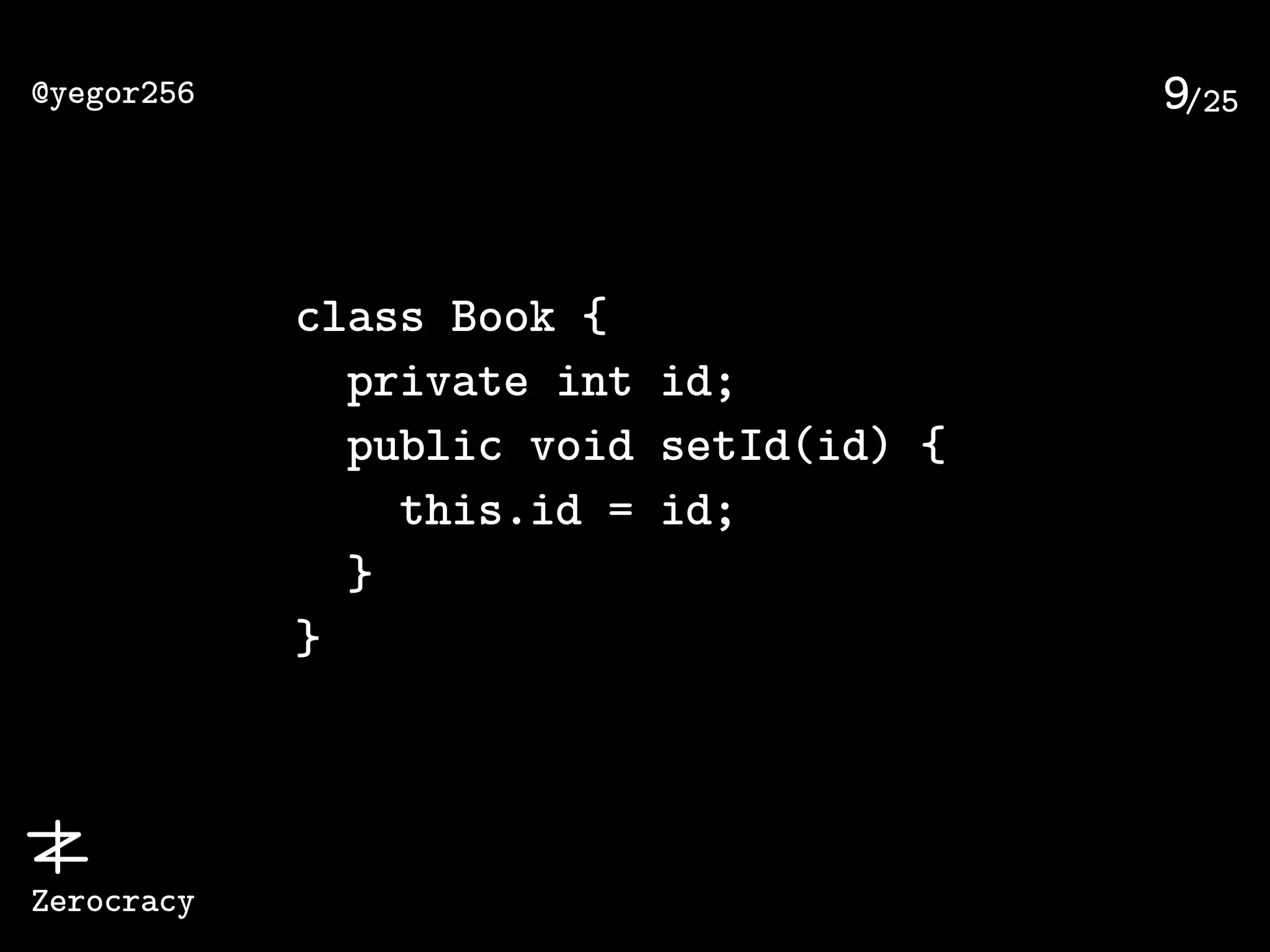 /25@yegor256
Zerocracy
9
class Book {
private int id;
public void setId(id) {
this.id = id;
}
}
 