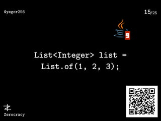 /25@yegor256
Zerocracy
15
List<Integer> list =
List.of(1, 2, 3);
9
 