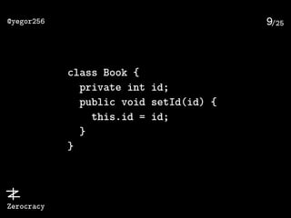 /25@yegor256
Zerocracy
9
class Book {
private int id;
public void setId(id) {
this.id = id;
}
}
 