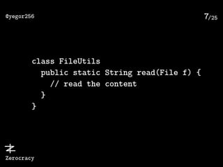 /25@yegor256
Zerocracy
7
class FileUtils
public static String read(File f) {
// read the content
}
}
 