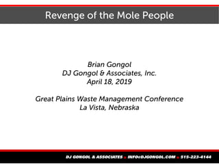 Revenge of the Mole People
Brian Gongol
DJ Gongol & Associates, Inc.
April 18, 2019
Great Plains Waste Management Conference
La Vista, Nebraska
 
