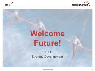 © Friedag/Schmidt 2019
Welcome
Future!
Part I
Strategy Development
1
 