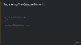 class Tab extends HTMLElement {
// ...
}
customElements.define( Tab.is, Tab );
Registering The Custom Element
 