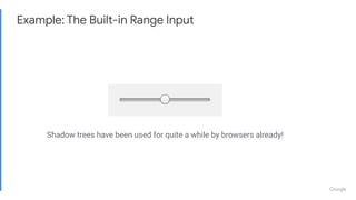 Example: The Built-in Range Input
Shadow trees have been used for quite a while by browsers already!
 