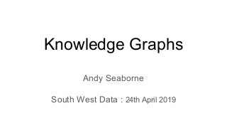 Knowledge Graphs
Andy Seaborne
South West Data : 24th April 2019
 