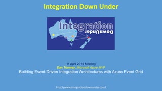 Integration Down Under
http://www.integrationdownunder.com/
11 April 2019 Meeting
Dan Toomey, Microsoft Azure MVP
Building Event-Driven Integration Architectures with Azure Event Grid
 