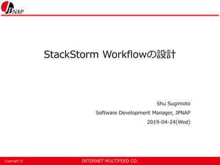 INTERNET MULTIFEED CO.Copyright ©
StackStorm Workflowの設計
Shu Sugimoto
Software Development Manager, JPNAP
2019-04-24(Wed)
 