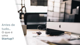Antes de
tudo...
O que é
uma
Startup?
 
