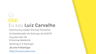 Olá!
Eu sou Luiz Carvalho
Community Leader Startup Tocantins
Ex Coordenador de Startups da AJEETO
Founder DEV-TO
8 Startup Weekend
Working in 2 Startups
Já criei 4 Startups
http://luizcarvalho.com
 
