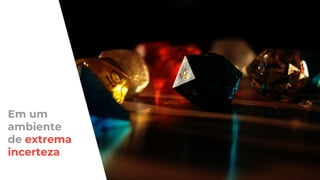 Em um
ambiente
de extrema
incerteza
 
