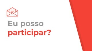 Eu posso
participar?
 