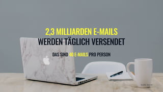 2,3 MILLIARDEN E-MAILS
WERDEN TÄGLICH VERSENDET
DAS SIND 40 E-MAILS PRO PERSON
Quelle: Absolit
 