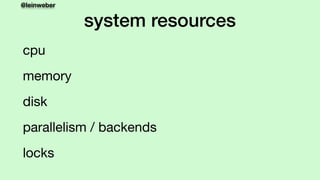 @leinweber
system resources
cpu

memory

disk

parallelism / backends

locks
 
