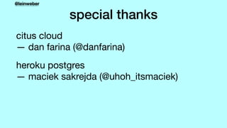 @leinweber
special thanks
citus cloud 
— dan farina (@danfarina)

heroku postgres 
— maciek sakrejda (@uhoh_itsmaciek)

 