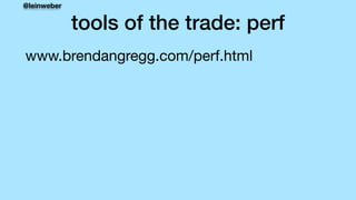 @leinweber
tools of the trade: perf
www.brendangregg.com/perf.html

 
