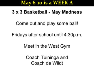 3 x 3 Basketball - May Madness
Come out and play some ball!
Fridays after school until 4:30p.m.
Meet in the West Gym
Coach Tuininga and
Coach de Wildt
May 6-10 is a WEEK A
 