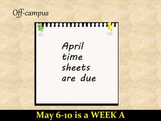 Off-campus
April
time
sheets
are due
May 6-10 is a WEEK A
 