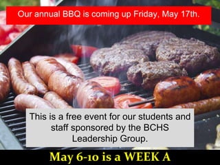 Our annual BBQ is coming up Friday, May 17th.
This is a free event for our students and
staff sponsored by the BCHS
Leadership Group.
May 6-10 is a WEEK A
 