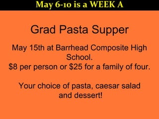Grad Pasta Supper
May 15th at Barrhead Composite High
School.
$8 per person or $25 for a family of four.
Your choice of pasta, caesar salad
and dessert!
May 6-10 is a WEEK A
 
