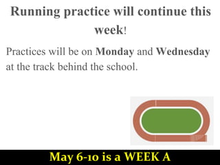 Running practice will continue this
week!
Practices will be on Monday and Wednesday
at the track behind the school.
May 6-10 is a WEEK A
 