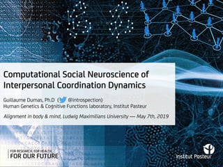 Computational Social Neuroscience of
Interpersonal Coordination Dynamics
Alignment in body & mind, Ludwig Maximilians University — May 7th, 2019
Guillaume Dumas, Ph.D ( @introspection)
Human Genetics & Cognitive Functions laboratory, Institut Pasteur
 