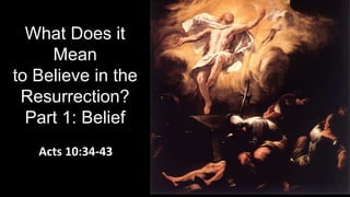 What Does it
Mean
to Believe in the
Resurrection?
Part 1: Belief
Acts 10:34-43
 