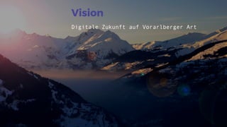 Vision
Digitale Zukunft auf Vorarlberger Art
 