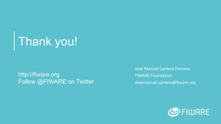 Thank you!
http://fiware.org
Follow @FIWARE on Twitter
José Manuel Cantera Fonseca
FIWARE Foundation
Josemanuel.cantera@fiware.org
 