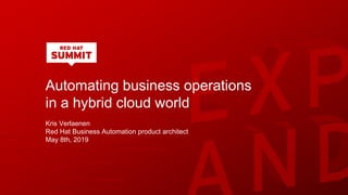 Automating business operations
in a hybrid cloud world
Kris Verlaenen
Red Hat Business Automation product architect
May 8th, 2019
 